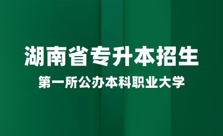 湖南省第一所公辦本科職業(yè)大學(xué)即將加入專升本招生