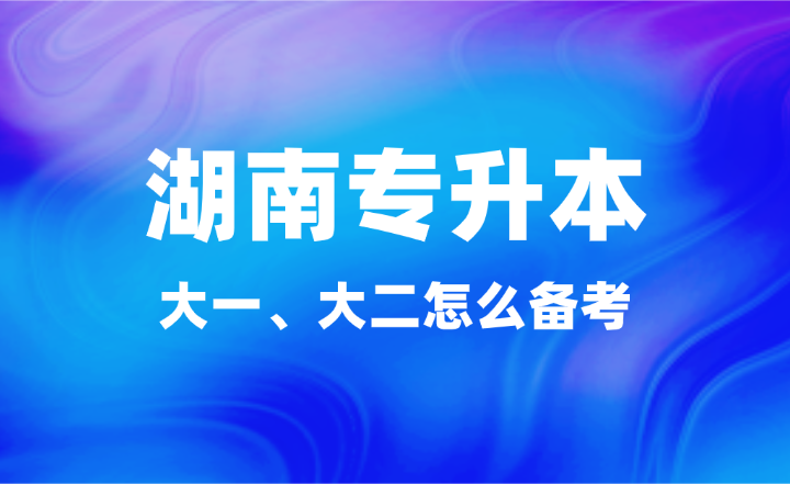 大一、大二怎么備考湖南專升本？