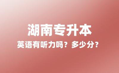 2025年湖南專升本英語有聽力嗎？多少分？