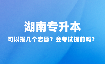 湖南專升本可以報幾個志愿？會考試提前嗎？