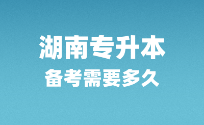 湖南專升本備考需要多久？怎么復(fù)習(xí)？