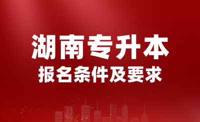 2025年湖南專升本報(bào)名條件是什么？有哪些要求？