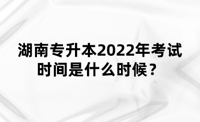 湖南專升本2022年考試時(shí)間是什么時(shí)候？(圖1)