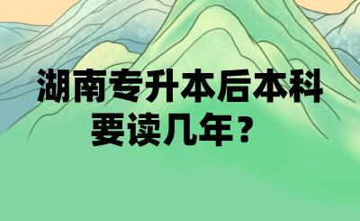 湖南專升本后本科要讀幾年？(圖1)