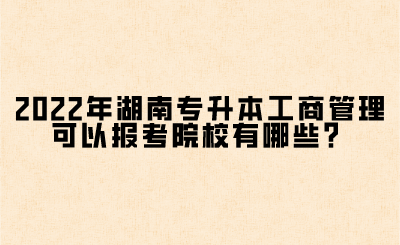 2022年湖南專升本工商管理可以報(bào)考院校有哪些？(圖1)