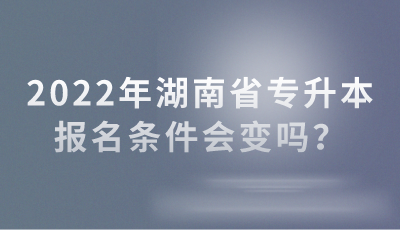 2022年湖南省專升本報(bào)名條件會(huì)變嗎？(圖1)