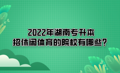 2022年湖南專(zhuān)升本招休閑體育的院校有哪些？(圖1)