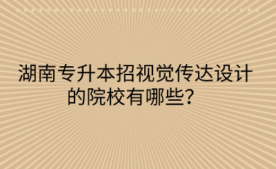 湖南專升本招視覺傳達設計的院校有哪些？(圖1)