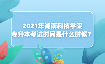 2021年湖南科技學(xué)院專升本考試時間是什么時候？(圖1)