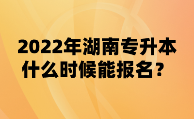 2022年湖南專升本什么時候能報名？(圖1)