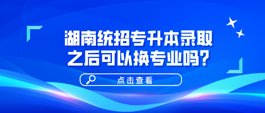 湖南統(tǒng)招專(zhuān)升本錄取之后可以換專(zhuān)業(yè)嗎？(圖1)