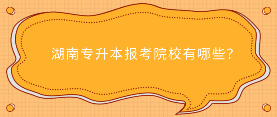 湖南專升本報(bào)考院校有哪些？(圖1)