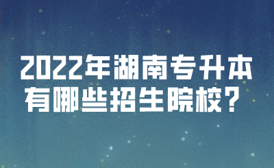 2022年湖南專升本有哪些招生院校？(圖1)