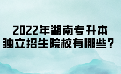 2022年湖南專升本獨(dú)立招生院校有哪些？(圖1)