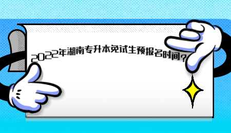 2022年湖南專升本免試生預(yù)報名時間？