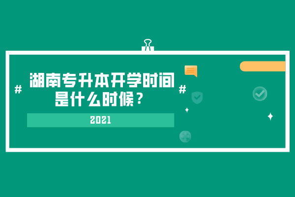 2021湖南專升本開(kāi)學(xué)時(shí)間是什么時(shí)候？