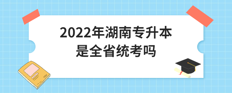 2022年湖南專升本是全省統(tǒng)考嗎