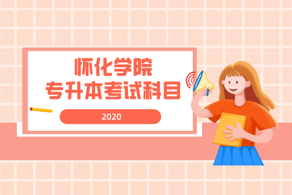 2020年懷化學(xué)院專升本考試科目是什么？