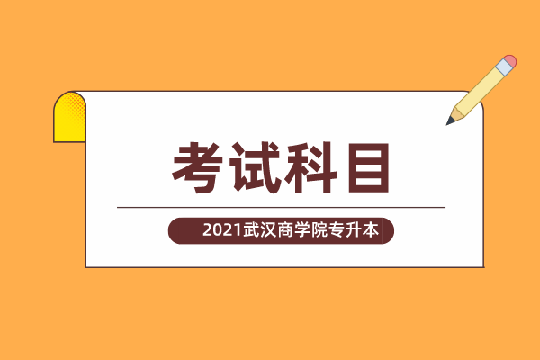 2021年武漢商學院專升本考試科目一覽