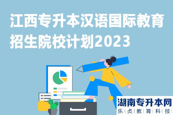 江西專(zhuān)升本漢語(yǔ)國(guó)際教育招生院校計(jì)劃2023