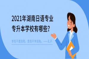 2021年湖南日語專業(yè)專升本學校有哪些