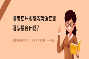 湖南專升本商務英語專業(yè)可以報會計嗎