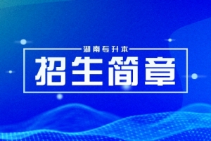 2024年湖南專升本各大院校招生章程匯總