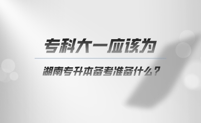 ?？拼笠粦?yīng)該為湖南專升本準備什么.png