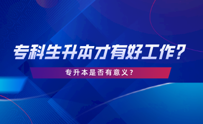 湖南?？粕仨毶静庞泻霉ぷ鲉?？專升本是否有意義.png