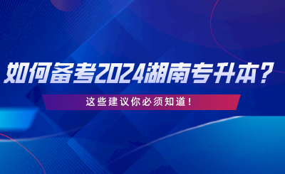 如何備考2024湖南統(tǒng)考專(zhuān)升本？這些建議你必須知道.png