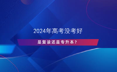 2024年高考沒(méi)考好，是復(fù)讀還是專升本？.png