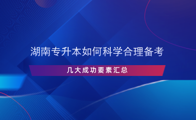 湖南專升本如何科學(xué)合理備考，幾大成功要素匯總.png