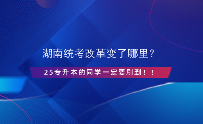 湖南統(tǒng)考改革變了哪里？25專升本的同學(xué)一定要刷到！！.png